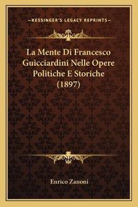 Cover image for La Mente Di Francesco Guicciardini Nelle Opere Politiche E Storiche (1897)