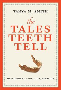Cover image for The Tales Teeth Tell: Development, Evolution, Behavior