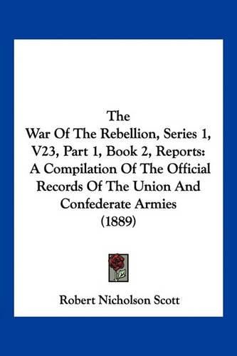 The War of the Rebellion, Series 1, V23, Part 1, Book 2, Reports: A Compilation of the Official Records of the Union and Confederate Armies (1889)