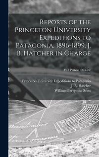 Cover image for Reports of the Princeton University Expeditions to Patagonia, 1896-1899. J. B. Hatcher in Charge; v. 5 plates (1903-05)