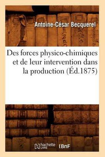 Des Forces Physico-Chimiques Et de Leur Intervention Dans La Production (Ed.1875)