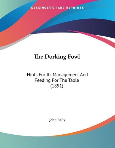 Cover image for The Dorking Fowl: Hints for Its Management and Feeding for the Table (1851)