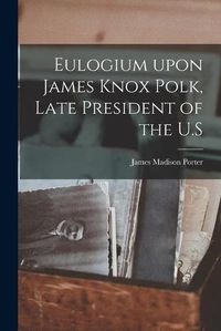 Cover image for Eulogium Upon James Knox Polk, Late President of the U.S