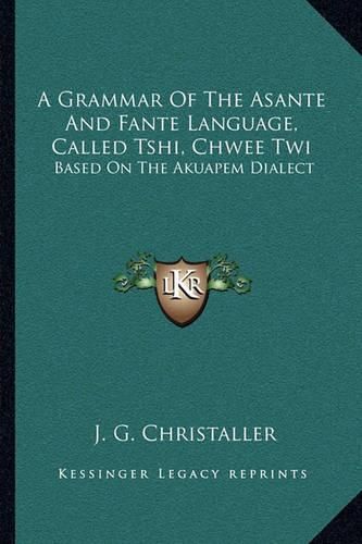 Cover image for A Grammar of the Asante and Fante Language, Called Tshi, Chwee Twi: Based on the Akuapem Dialect