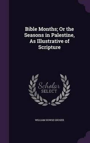 Bible Months; Or the Seasons in Palestine, as Illustrative of Scripture