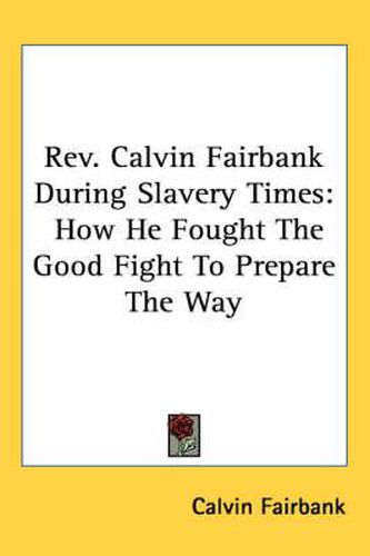 Cover image for REV. Calvin Fairbank During Slavery Times: How He Fought the Good Fight to Prepare the Way