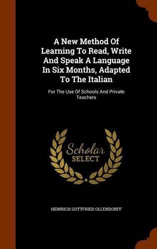 A New Method of Learning to Read, Write and Speak a Language in Six Months, Adapted to the Italian: For the Use of Schools and Private Teachers