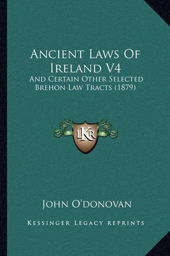 Ancient Laws of Ireland V4: And Certain Other Selected Brehon Law Tracts (1879)