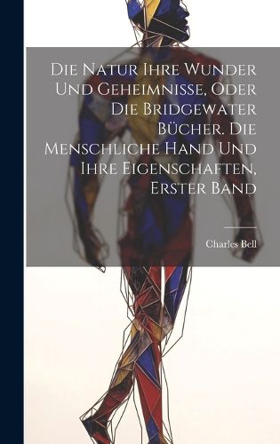 Cover image for Die Natur ihre Wunder und Geheimnisse, oder die Bridgewater Buecher. Die Menschliche Hand Und Ihre Eigenschaften, Erster Band