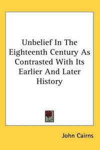 Cover image for Unbelief in the Eighteenth Century as Contrasted with Its Earlier and Later History