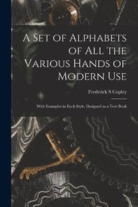 Cover image for A Set of Alphabets of All the Various Hands of Modern Use: With Examples in Each Style, Designed as a Text Book