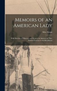 Cover image for Memoirs of an American Lady [microform]: With Sketches of Manners and Scenery in America as They Existed Previous to the Revolution