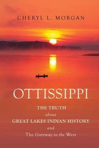 Cover image for OTTISSIPPI THE TRUTH about GREAT LAKES INDIAN HISTORY and The Gateway to the West