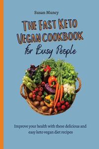 Cover image for The fast Keto Vegan cookbook for busy people: Improve your health with these delicious and easy keto vegan diet recipes