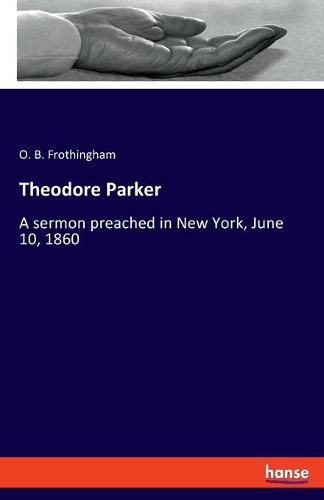 Theodore Parker: A sermon preached in New York, June 10, 1860