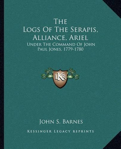 Cover image for The Logs of the Serapis, Alliance, Ariel: Under the Command of John Paul Jones, 1779-1780