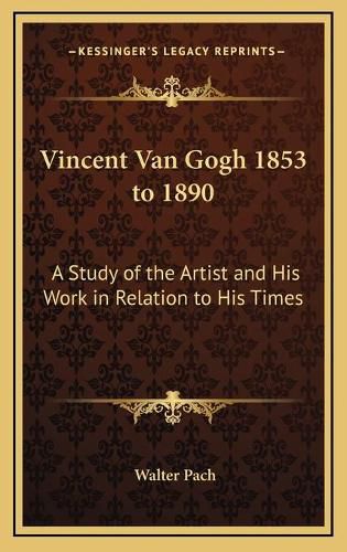 Vincent Van Gogh 1853 to 1890: A Study of the Artist and His Work in Relation to His Times