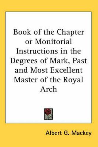 Cover image for Book of the Chapter or Monitorial Instructions in the Degrees of Mark, Past and Most Excellent Master of the Royal Arch