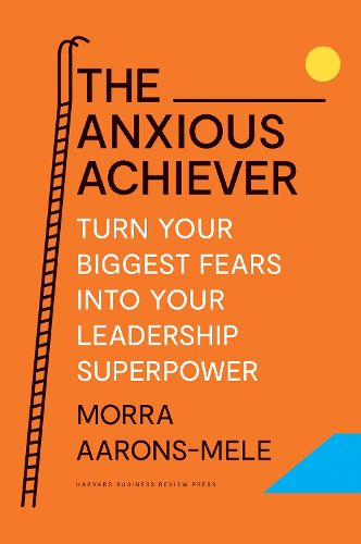 Cover image for The Anxious Achiever: Turn Your Biggest Fears into Your Leadership Superpower