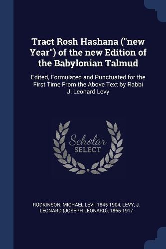 Cover image for Tract Rosh Hashana (New Year) of the New Edition of the Babylonian Talmud: Edited, Formulated and Punctuated for the First Time from the Above Text by Rabbi J. Leonard Levy