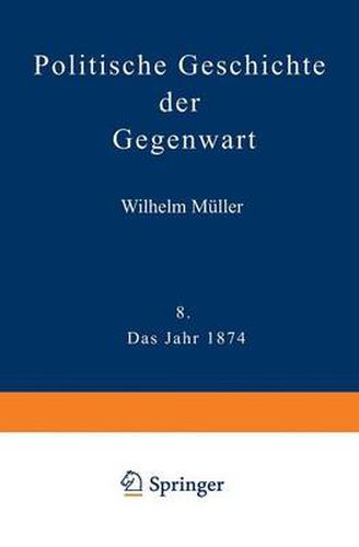 Politische Geschichte Der Gegenwart: VIII Das Jahr 1874. Nebst Einer Chronik Der Ereignisse Des Jahres 1874 Und Einem Alphabetischen Verzeichnisse Der Hervorragenden Personen