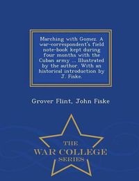 Cover image for Marching with Gomez. a War-Correspondent's Field Note-Book Kept During Four Months with the Cuban Army ... Illustrated by the Author. with an Historical Introduction by J. Fiske. - War College Series