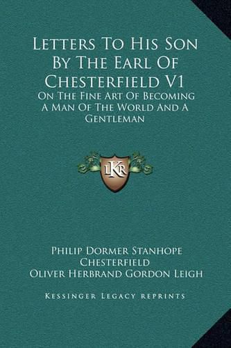 Cover image for Letters to His Son by the Earl of Chesterfield V1: On the Fine Art of Becoming a Man of the World and a Gentleman