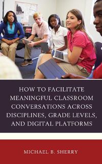 Cover image for How to Facilitate Meaningful Classroom Conversations across Disciplines, Grade Levels, and Digital Platforms
