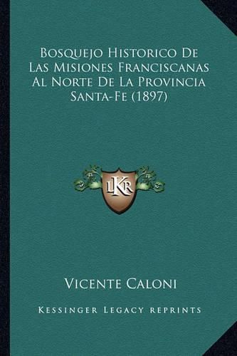 Cover image for Bosquejo Historico de Las Misiones Franciscanas Al Norte de La Provincia Santa-Fe (1897)