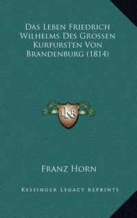 Cover image for Das Leben Friedrich Wilhelms Des Grossen Kurfursten Von Brandenburg (1814)