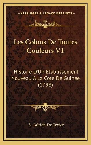 Cover image for Les Colons de Toutes Couleurs V1: Histoire D'Un Etablissement Nouveau a la Cote de Guinee (1798)