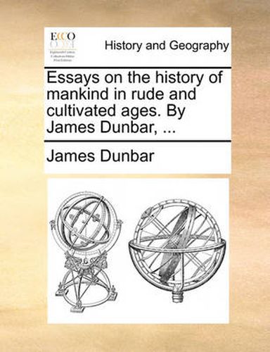 Essays on the History of Mankind in Rude and Cultivated Ages. by James Dunbar, ...