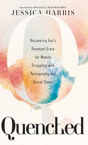 Cover image for Quenched: Discovering God's Abundant Grace for Women Struggling with Pornography and Sexual Shame