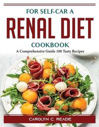 Cover image for For self-car a renal diet cookbook: A Comprehensive Guide 100 Tasty Recipes