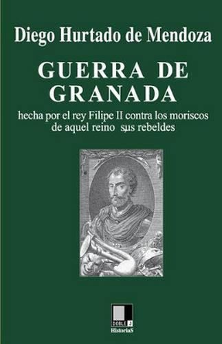 Guerra de Granada: Hecha Por El Rey Filipe II Contra Los Moriscos de Aquel Reino, Sus Rebeldes