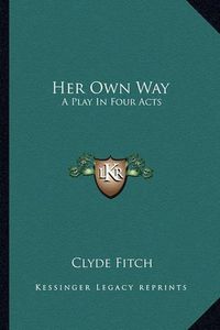 Cover image for Her Own Way: A Play in Four Acts