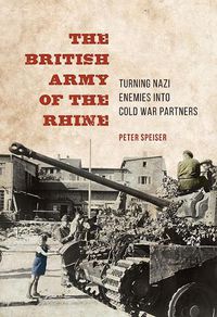 Cover image for The British Army of the Rhine: Turning Nazi Enemies into Cold War Partners