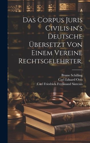 Cover image for Das Corpus Juris Civilis in's Deutsche uebersetzt von einem Vereine Rechtsgelehrter.