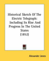 Cover image for Historical Sketch Of The Electric Telegraph: Including Its Rise And Progress In The United States (1852)