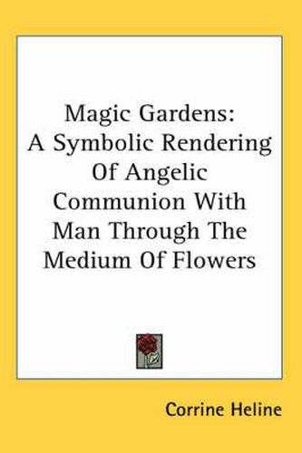 Cover image for Magic Gardens: A Symbolic Rendering of Angelic Communion with Man Through the Medium of Flowers