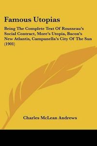 Cover image for Famous Utopias: Being the Complete Text of Rousseau's Social Contract, More's Utopia, Bacon's New Atlantis, Campanella's City of the Sun (1901)