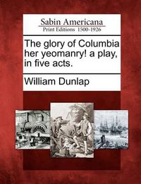 Cover image for The Glory of Columbia Her Yeomanry! a Play, in Five Acts.