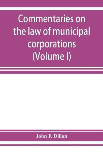 Cover image for Commentaries on the law of municipal corporations (Volume I)