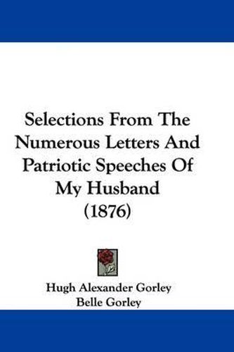 Cover image for Selections from the Numerous Letters and Patriotic Speeches of My Husband (1876)