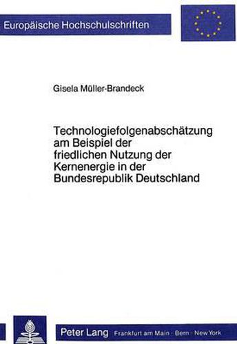 Technologiefolgenabschaetzung Am Beispiel Der Friedlichen Nutzung Der Kernenergie in Der Bundesrepublik Deutschland