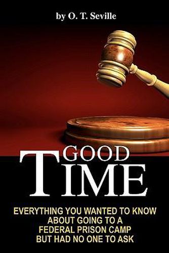 Cover image for Good Time: : Everything You Wanted to Know About Going to a Federal Prison Camp but Had No One to Ask