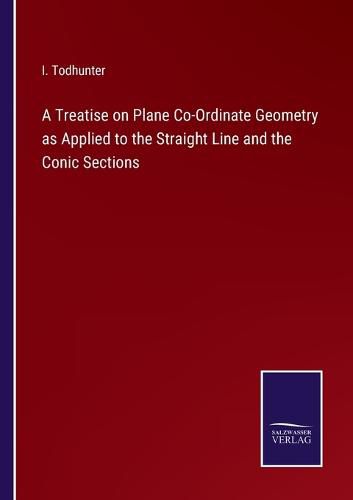 Cover image for A Treatise on Plane Co-Ordinate Geometry as Applied to the Straight Line and the Conic Sections