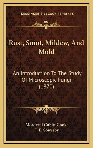 Cover image for Rust, Smut, Mildew, and Mold: An Introduction to the Study of Microscopic Fungi (1870)