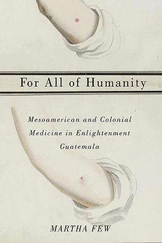 Cover image for For All of Humanity: Mesoamerican and Colonial Medicine in Enlightenment Guatemala