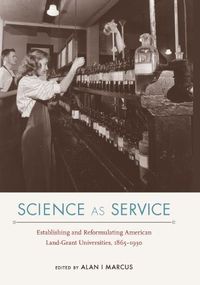 Cover image for Science as Service: Establishing and Reformulating American Land-Grant Universities, 1865-1930